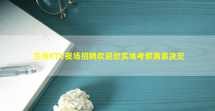 兰州KTV夜场招聘欢迎您实地考察满意决定