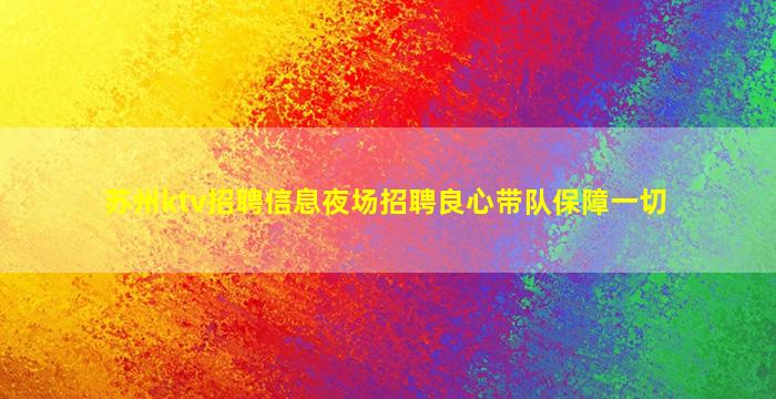 苏州ktv招聘信息夜场招聘良心带队保障一切