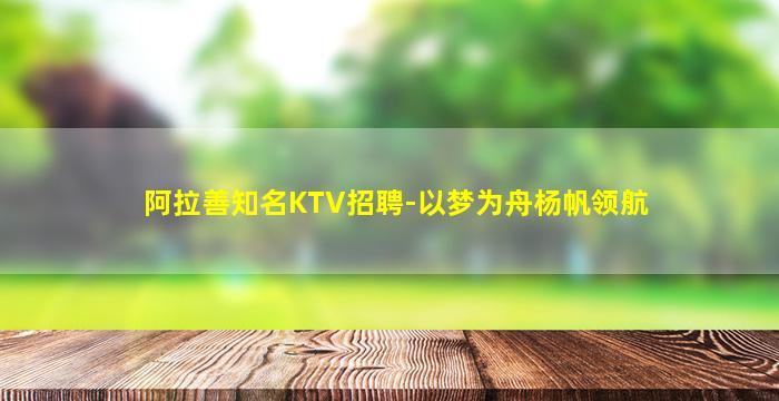 阿拉善知名KTV招聘-以梦为舟杨帆领航